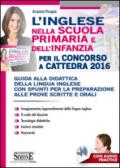 L'inglese nella scuola primaria e dell'infanzia per il concorso a cattedra 2016. Concorso docenti. Guida alla didattica della lingua inglese...