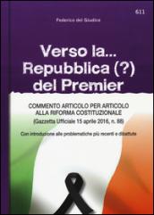 Verso la...Repubblica (?) del Premier: Commento articolo per articolo alla riforma costituzionale (Gazzetta Ufficiale 15 aprile 2016, n. 88) - Con introduzione ... alle problematiche più recenti e dibattute