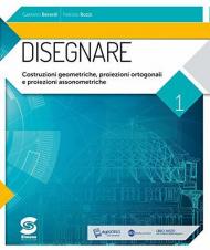 Disegnare. Con e-book. Con espansione online. Vol. 1: Costruzioni geometriche, proiezioni ortogonali, proiezioni assonometriche.