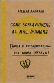 Come sopravvivere al mal d'amore. Guida di automedicazione per cuori infranti