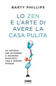 Lo zen e l'arte di avere la casa pulita. 101 astuzie per ottenere il massimo risultato con il minimo sforzo