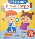 Il mio corpo. Tutte le risposte alle domande dei piccoli. Ma perché? Ediz. a colori