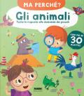 Gli animali. Tutte le risposte alle domande dei piccoli. Ma perché? Ediz. a colori