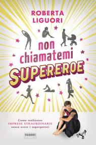 Non chiamatemi supereroe. Come realizzare imprese straordinarie senza avere i superpoteri