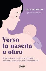 Verso la nascita e oltre! Il parto e i primi mesi: storie e consigli per capire, prepararsi e non sentirsi mai soli