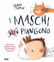 I maschi non piangono. Una storia delicata contro gli stereotipi di genere. Ediz. a colori