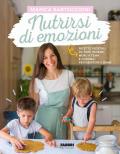 Nutrirsi di emozioni. Ricette vegetali, da fare insieme, menu a tema e consigli per genitori e bimbi