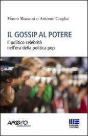 Il gossip al potere. Il politico celebrità nell'era della politica pop