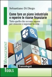 Come fare un piano industriale e reperire le risorse finanziarie. Tutto quello che occorre sapere per crescere e superare la crisi