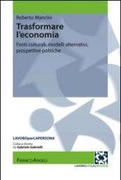 Trasformare l'economia. Fonti culturali, modelli alternativi, prospettive politiche