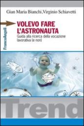 Volevo fare l'astronauta. Guida alla ricerca della vocazione lavorativa (e non)