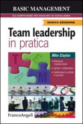 Team leadership in pratica. Potenziare il proprio team, Ispirare i collaboratori, Trasformare le criticità in successi