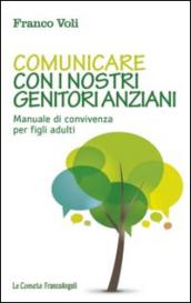 Comunicare con i nostri genitori anziani. Manuale di convivenza per figli adulti