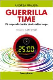 Guerrilla time. Più tempo nella tua vita, più vita nel tuo tempo: Più tempo nella tua vita, più vita nel tuo tempo