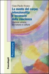 La mente del corpo: intenzionalità e inconscio della coscienza. L'azione umana tra natura e cultura: L'azione umana tra natura e cultura