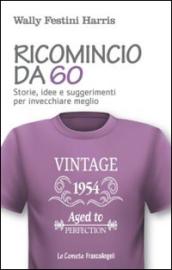 Ricomincio da 60. Storie, idee e suggerimenti per invecchiare meglio