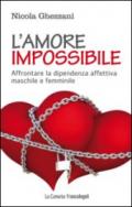 L'amore impossibile. Affrontare la dipendenza affettiva maschile e femminile: Affrontare la dipendenza affettiva maschile e femminile