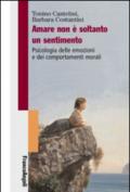 Amare non è soltanto un sentimento. Psicologia delle emozioni e dei comportamenti morali: Psicologia delle emozioni e dei comportamenti morali