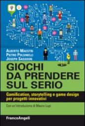 Giochi da prendere sul serio. Gamification, storytelling e game design per progetti innovativi