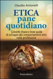 Etica pane quotidiano. Concetti chiave e linee guida di sviluppo dei comportamenti etici nella professione