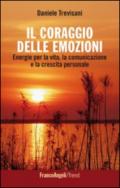 Il coraggio delle emozioni. Energie per la vita, la comunicazione e la crescita personale: Energie per la vita, la comunicazione e la crescita personale