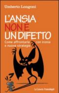 L'ansia non è un difetto. Come affrontarla con ironia e nuove strategie: Come affrontarla con ironia e nuove strategie