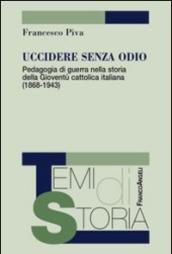 Uccidere senza odio. Pedagogia di guerra nella storia della gioventù cattolica italiana (1868-1943)