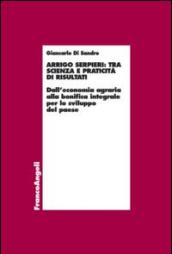 Arrigo Serpieri: tra scienza e praticità di risultati. Dall'economia agraria alla bonifica integrale per lo sviluppo del paese: Dall'economia agraria alla bonifica integrale per lo sviluppo del paese