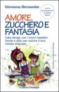 Amore, zucchero e fantasia. Cake design con i nostri bambini: favole e dolci pe nutrire il loro mondo interiore