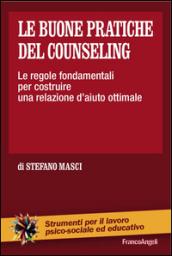 Le buone pratiche del counseling. Le regole fondamentali per costruire una relazione d'aiuto ottimale