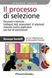 Il processo di selezione. Strumenti e tecniche (colloquio, test, assessment di selezione). Manuale pratico applicativo con test ed esercitazioni