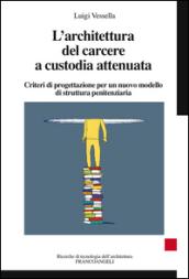 L'architettura del carcere a custodia attenuata. Criteri di progettazione per un nuovo modello di struttura penitenziaria