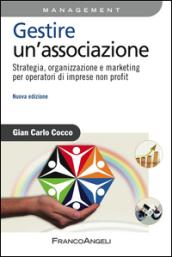 Gestire un'associazione. Strategia, organizzazione e marketing per operatori di imprese non profit