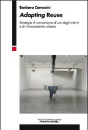 Adapting Reuse. Strategie di conversione d’uso degli interni e di rinnovamento urbano: Strategie di conversione d’uso degli interni e di rinnovamento urbano