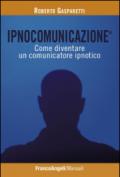 Ipnocomunicazione®. Come diventare un comunicatore ipnotico: Come diventare un comunicatore ipnotico