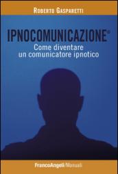 Ipnocomunicazione®. Come diventare un comunicatore ipnotico: Come diventare un comunicatore ipnotico