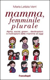 Mamma, femminile plurale. Alpha, social, green... declinazioni e inclinazioni delle mamme di oggi: Alpha, social, green... declinazioni e inclinazioni delle mamme di oggi