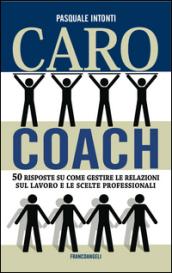 Caro coach. 50 risposte su come gestire le relazioni sul lavoro e le scelte professionali