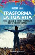 Trasforma la tua vita. Come liberare le proprie potenzialità con le tecniche creative: Come liberare le proprie potenzialità con le tecniche creative