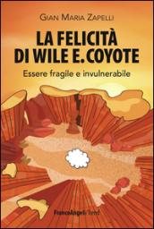 La felicità di Wile E. Coyote. Essere fragile e invulnerabile: Essere fragile e invulnerabile
