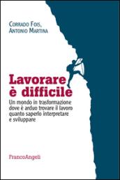 Lavorare è difficile. Un mondo in trasformazione dove è arduo trovare il lavoro quanto saperlo interpretare e sviluppare