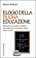 Elogio della buona educazione. Riscoprire le belle maniere per riportare l'armonia nella nostra vita