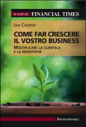 Come far crescere il vostro business. Moltiplicare la clientela e la redditività. Le guide del Financial Times