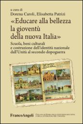 Educare alla bellezza la gioventù della nuova Italia. Scuola, beni culturali e costruzione dell'identità nazionale dall'Unità al secondo dopoguerra