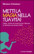 Metti la magia nella tua vita! Fiabe, storie ed esercizi per liberare la fantasia ed essere felici