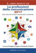 Le professioni della comunicazione 2017 Il Libro Bianco: Una guida per studenti, professionisti e formatori