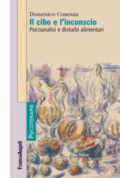 Il cibo e l'inconscio. Psicoanalisi e disturbi alimentari