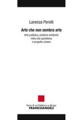 Arte che non sembra arte: Arte pubblica, pratiche artistiche nella vita quotidiana e progetto urbano