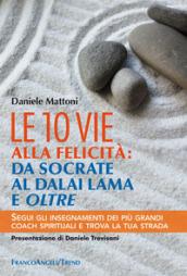 Le 10 vie alla felicità: da Socrate al Dalai Lama e oltre. Segui gli insegnamenti dei più grandi coach spirituali e trova la tua strada