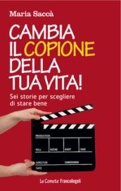 Cambia il copione della tua vita!: Sei storie per scegliere di stare bene